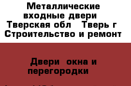 Металлические входные двери - Тверская обл., Тверь г. Строительство и ремонт » Двери, окна и перегородки   